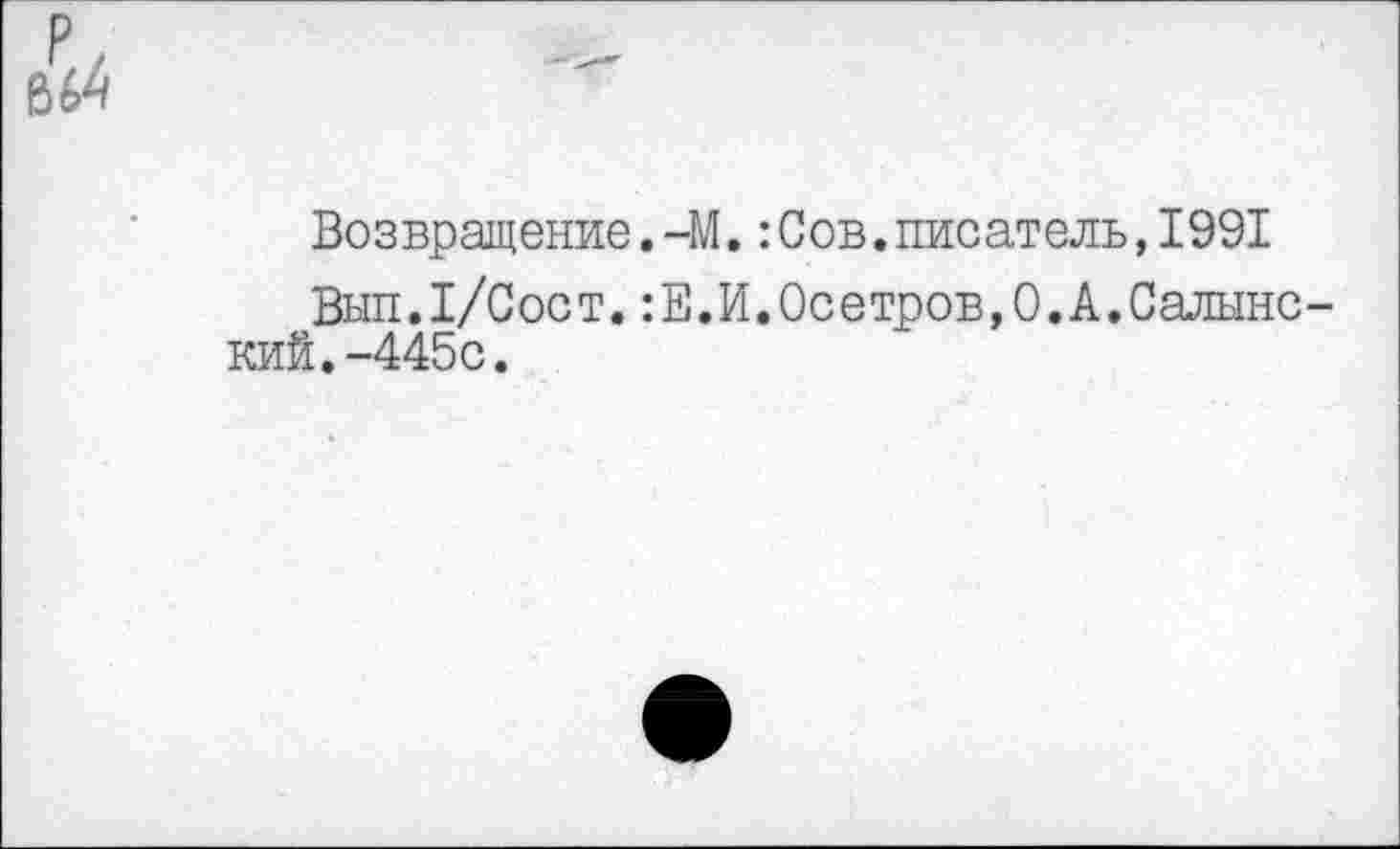 ﻿Возвращение.-М.:Сов.писатель,1991
Вып.1/Сост.:Е.И.0сетров,0.А.Салынский. -445с.